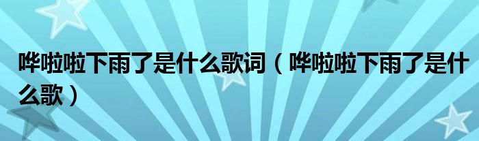 哗啦啦下雨了是什么歌词（哗啦啦下雨了是什么歌）