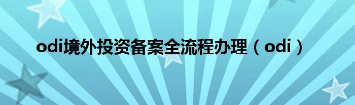 odi境外投资备案全流程办理（odi）