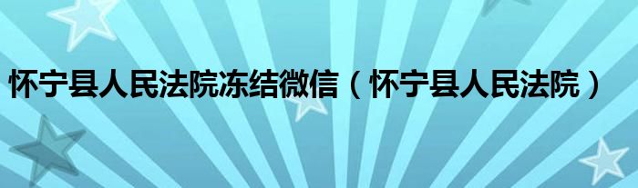 怀宁县人民法院冻结微信（怀宁县人民法院）