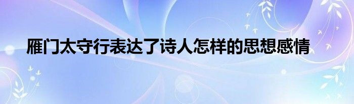 雁门太守行表达了诗人怎样的思想感情