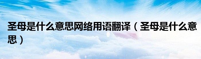 圣母是什么意思网络用语翻译（圣母是什么意思）