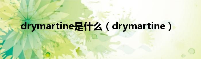 drymartine是什么（drymartine）