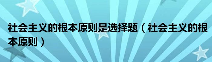 社会主义的根本原则是选择题（社会主义的根本原则）