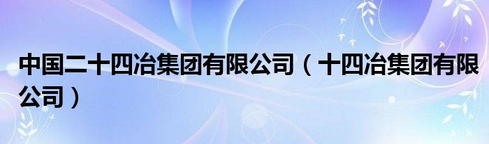 中国二十四冶集团有限公司（十四冶集团有限公司）