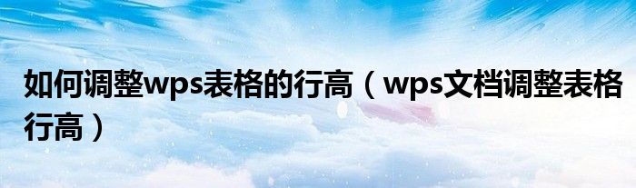 如何调整wps表格的行高（wps文档调整表格行高）