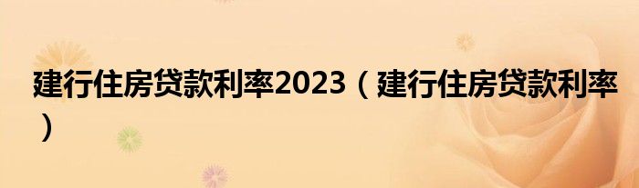 建行住房贷款利率2023（建行住房贷款利率）