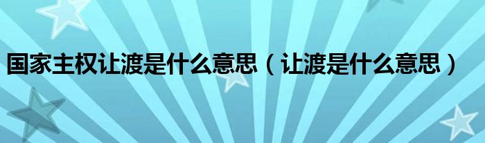 国家主权让渡是什么意思（让渡是什么意思）