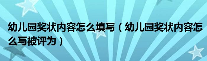 幼儿园奖状内容怎么填写（幼儿园奖状内容怎么写被评为）