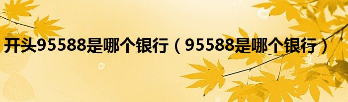 开头95588是哪个银行（95588是哪个银行）