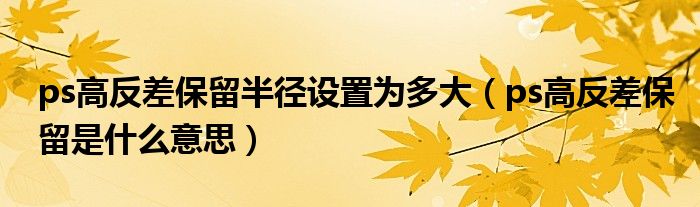 ps高反差保留半径设置为多大（ps高反差保留是什么意思）