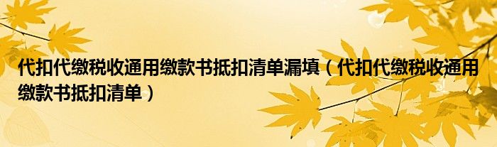 代扣代缴税收通用缴款书抵扣清单漏填（代扣代缴税收通用缴款书抵扣清单）