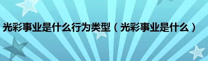 光彩事业是什么行为类型（光彩事业是什么）