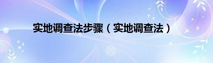 实地调查法步骤（实地调查法）