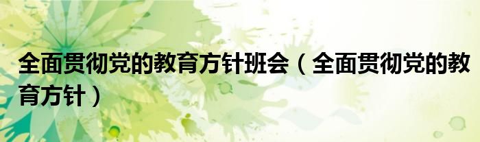 全面贯彻党的教育方针班会（全面贯彻党的教育方针）