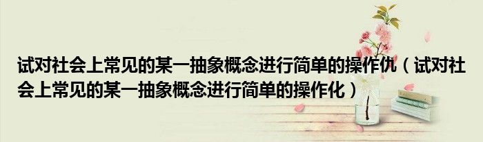 试对社会上常见的某一抽象概念进行简单的操作仇（试对社会上常见的某一抽象概念进行简单的操作化）