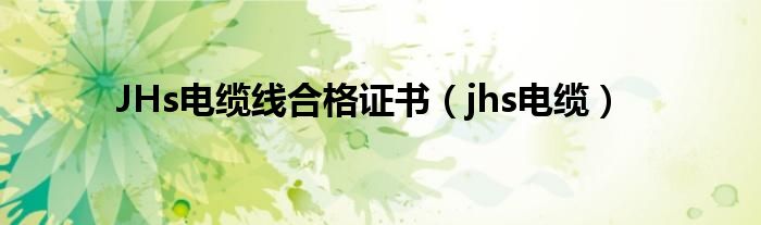 JHs电缆线合格证书（jhs电缆）