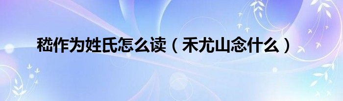 嵇作为姓氏怎么读（禾尤山念什么）