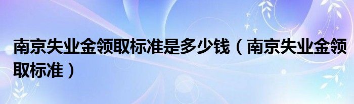 南京失业金领取标准是多少钱（南京失业金领取标准）