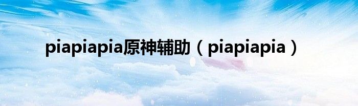 piapiapia原神辅助（piapiapia）