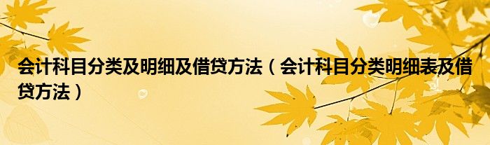 会计科目分类及明细及借贷方法（会计科目分类明细表及借贷方法）