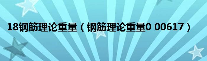 18钢筋理论重量（钢筋理论重量0 00617）