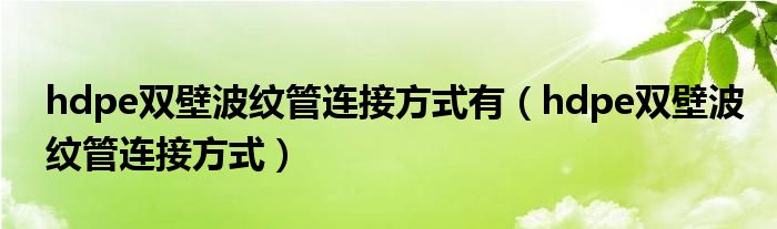 hdpe双壁波纹管连接方式有（hdpe双壁波纹管连接方式）