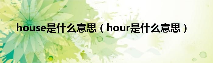 house是什么意思（hour是什么意思）