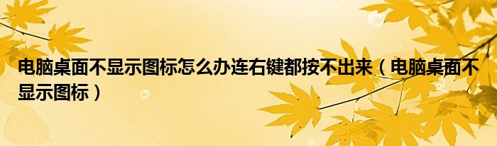 电脑桌面不显示图标怎么办连右键都按不出来（电脑桌面不显示图标）