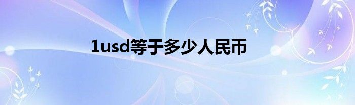 1usd等于多少人民币