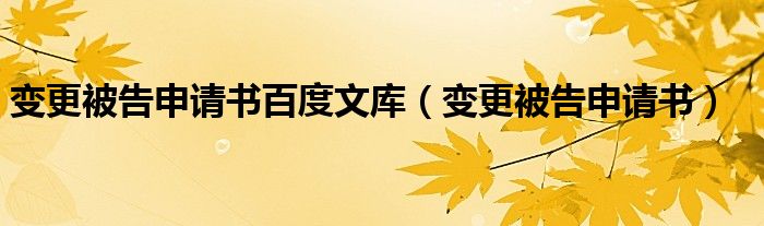 变更被告申请书百度文库（变更被告申请书）