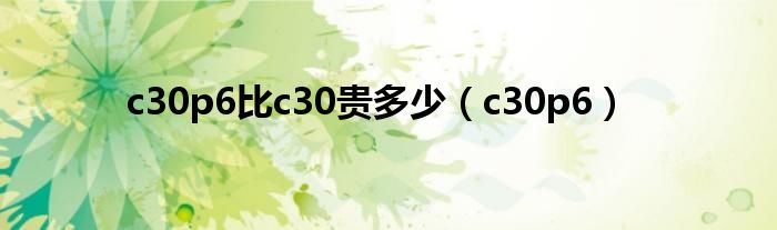 c30p6比c30贵多少（c30p6）