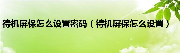 待机屏保怎么设置密码（待机屏保怎么设置）