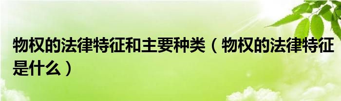 物权的法律特征和主要种类（物权的法律特征是什么）