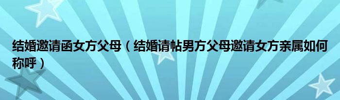 结婚邀请函女方父母（结婚请帖男方父母邀请女方亲属如何称呼）