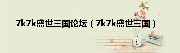 7k7k盛世三国论坛（7k7k盛世三国）