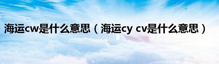 海运cw是什么意思（海运cy cv是什么意思）