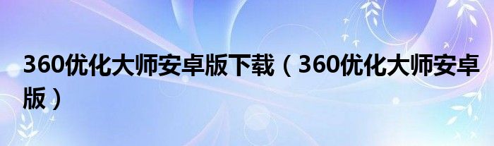 360优化大师安卓版下载（360优化大师安卓版）