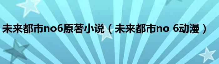 未来都市no6原著小说（未来都市no 6动漫）