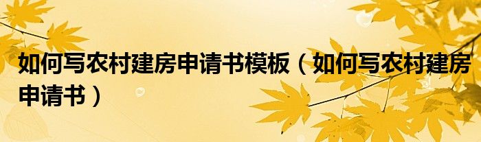 如何写农村建房申请书模板（如何写农村建房申请书）