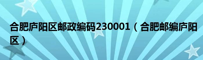 合肥庐阳区邮政编码230001（合肥邮编庐阳区）