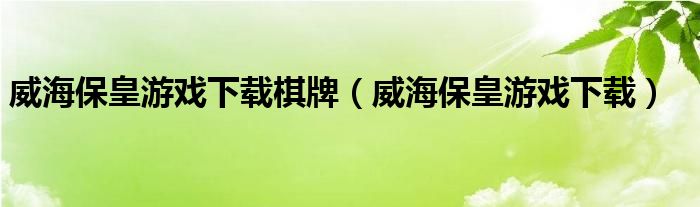 威海保皇游戏下载棋牌（威海保皇游戏下载）