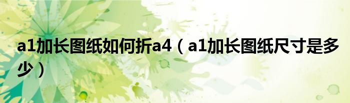 a1加长图纸如何折a4（a1加长图纸尺寸是多少）