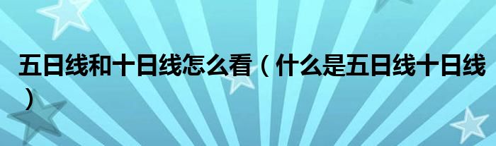 五日线和十日线怎么看（什么是五日线十日线）