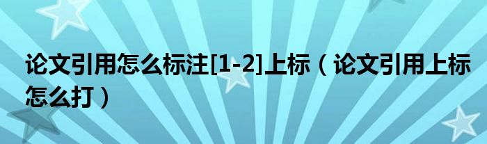 论文引用怎么标注[1-2]上标（论文引用上标怎么打）