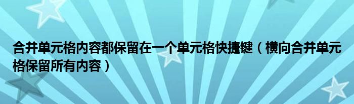 合并单元格内容都保留在一个单元格快捷键（横向合并单元格保留所有内容）