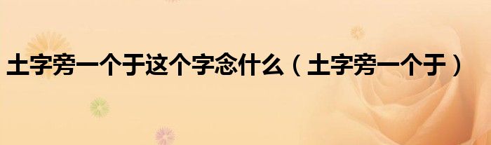 土字旁一个于这个字念什么（土字旁一个于）