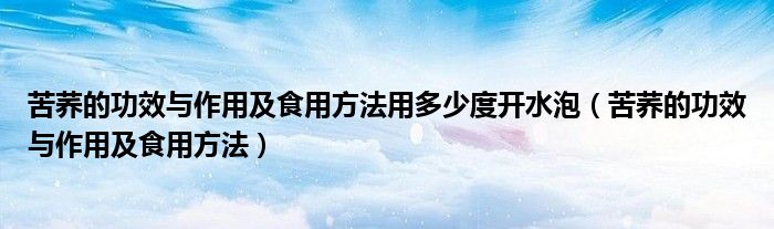 苦荞的功效与作用及食用方法用多少度开水泡（苦荞的功效与作用及食用方法）