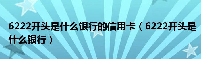 6222开头是什么银行的信用卡（6222开头是什么银行）