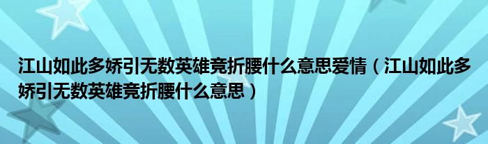 江山如此多娇引无数英雄竞折腰什么意思爱情（江山如此多娇引无数英雄竞折腰什么意思）