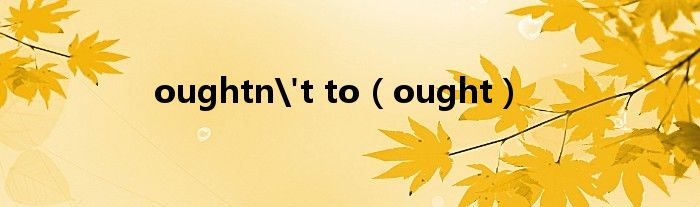 oughtn't to（ought）